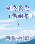 病态爱恋 （伪姐弟H）免费下载