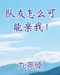 队友怎么可能亲我！