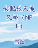 女配她又美又娇（NPH）