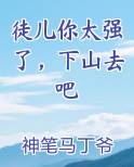 徒儿你太强了，下山去吧小说5200