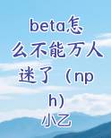 beta怎么不能万人迷了（nph）