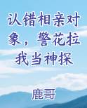 认错相亲对象，警花拉我当神探