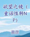 欲望之镜（童话性转NP）排行榜完结版